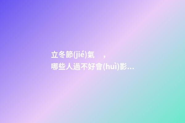 立冬節(jié)氣，哪些人過不好會(huì)影響運(yùn)勢(shì)？